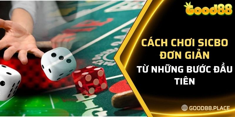 Hướng Dẫn Cách Chơi Sicbo Good88 Dễ Hiểu Nhất 5 Cách chơi sicbo good88 đơn giản ngay từ những bước đầu tiên